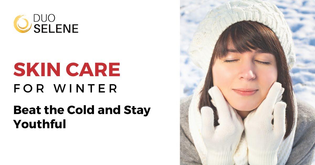 Skin Care for Winter: Beat the Cold and Stay Youthful